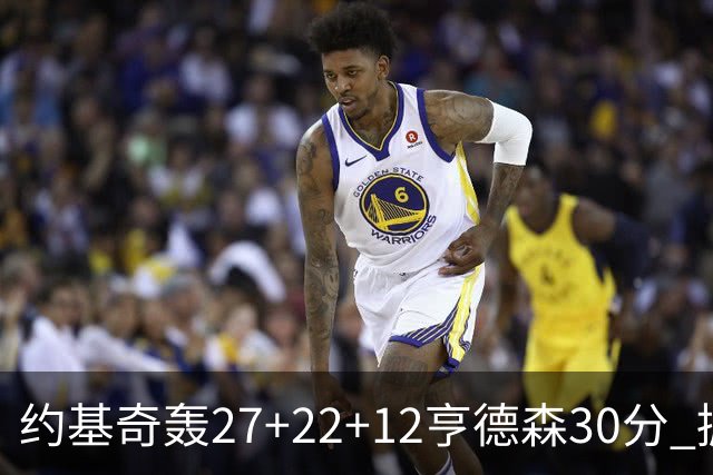 约基奇轰27+22+12亨德森30分 掘金力克开拓者